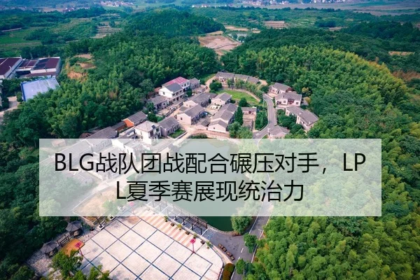 BLG战队团战配合碾压对手，LPL夏季赛展现统治力