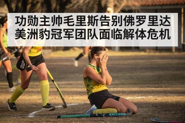 功勋主帅毛里斯告别佛罗里达 美洲豹冠军团队面临解体危机