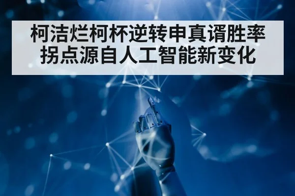 柯洁烂柯杯逆转申真谞胜率拐点源自人工智能新变化