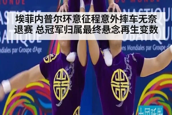 埃菲内普尔环意征程意外摔车无奈退赛 总冠军归属最终悬念再生变数